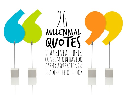 26 Millennial Quotes That Reveal Their Consumer Behavior, Career Aspirations and Leadership Outlook