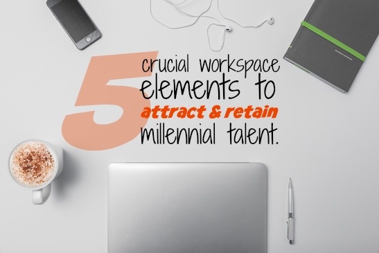 5 Crucial Workspace Elements To Attract And Retain Millennial Talent