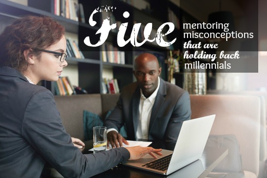 5 Mentoring Misconceptions That Are Holding Back Millennials