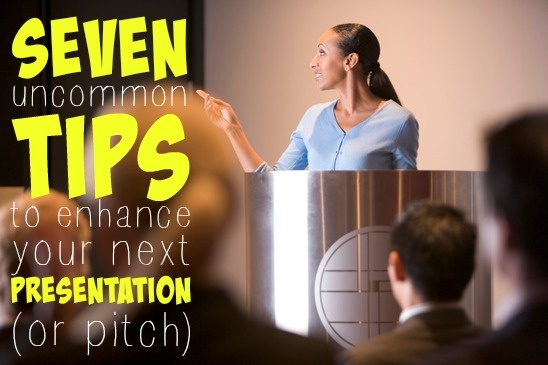 7 Uncommon Tips To Enhance Your Next Presentation or Pitch