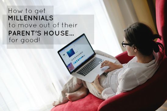 How To Get Millennials To Move Out Of Their Parent's House...For Good
