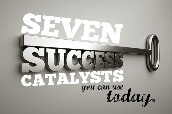 Seven Success Catalysts You Can Use Today