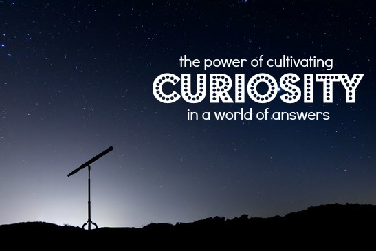 The Power of Cultivating Curiosity In A World Of Answers