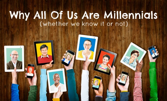 Why All Of Us Are Millennials, Whether We Know It Or Not